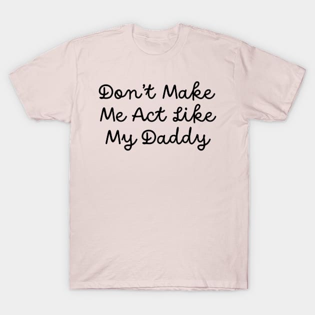 Don't Make Me Act Like My Daddy T-Shirt by TIHONA